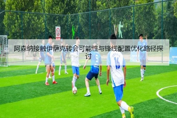 阿森纳接触伊萨克转会可能性与锋线配置优化路径探讨