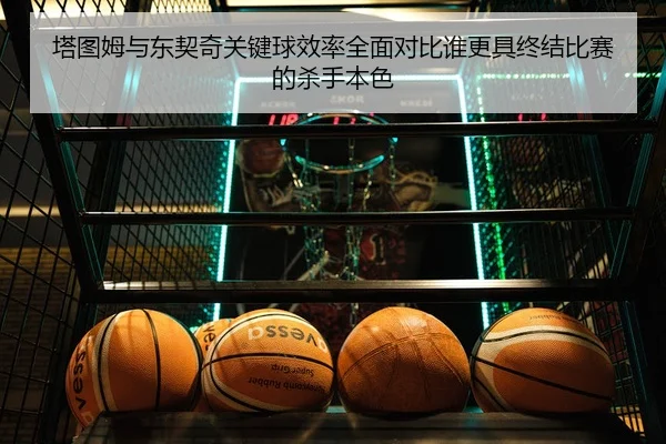 塔图姆与东契奇关键球效率全面对比谁更具终结比赛的杀手本色