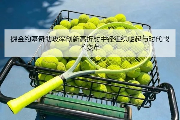 掘金约基奇助攻率创新高折射中锋组织崛起与时代战术变革