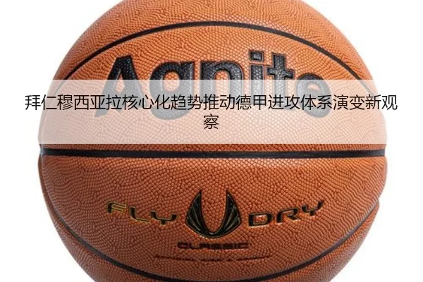 拜仁穆西亚拉核心化趋势推动德甲进攻体系演变新观察