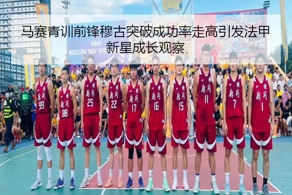 马赛青训前锋穆古突破成功率走高引发法甲新星成长观察