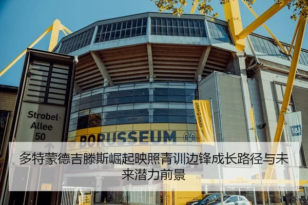 多特蒙德吉滕斯崛起映照青训边锋成长路径与未来潜力前景
