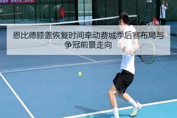 恩比德膝盖恢复时间牵动费城季后赛布局与争冠前景走向