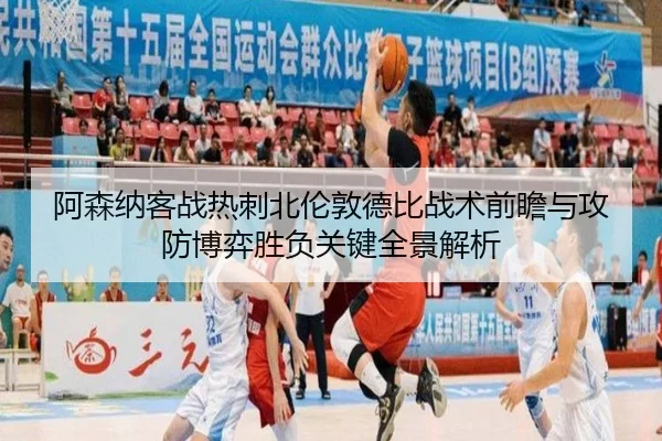 阿森纳客战热刺北伦敦德比战术前瞻与攻防博弈胜负关键全景解析