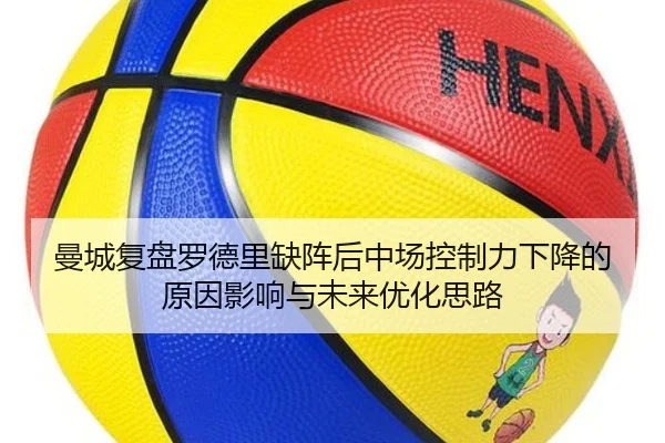 曼城复盘罗德里缺阵后中场控制力下降的原因影响与未来优化思路