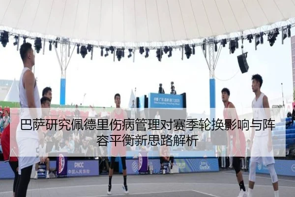 巴萨研究佩德里伤病管理对赛季轮换影响与阵容平衡新思路解析