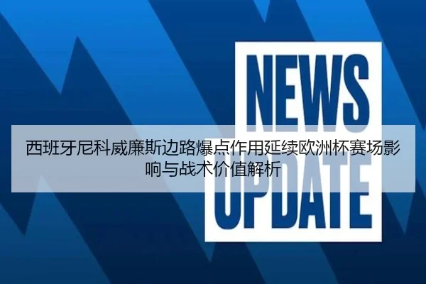 西班牙尼科威廉斯边路爆点作用延续欧洲杯赛场影响与战术价值解析