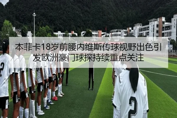 本菲卡18岁前腰内维斯传球视野出色引发欧洲豪门球探持续重点关注